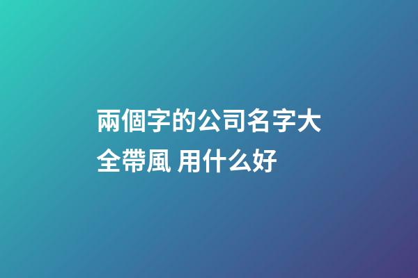 兩個字的公司名字大全帶風 用什么好-第1張-公司起名-玄機派